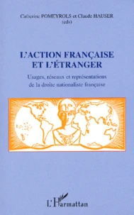L'Action Francaise Et L'Etranger. Usages, Reseaux Et Representations De La Droite Nationaliste Francaise