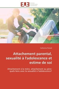 Catherine Potard - Attachement parental, sexualité à l'adolescence et estime de soi - Attachement à la mère, attachement au père: quels liens avec la sexualité à l'adolescence?.