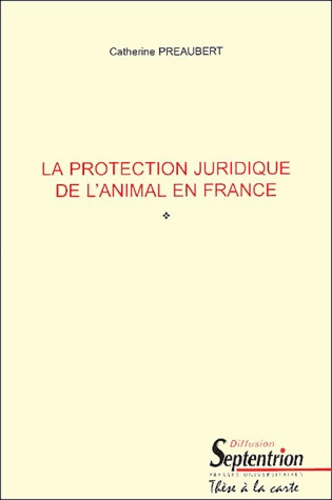 Catherine Preaubert - La Protection Juridique De L'Animal En France.