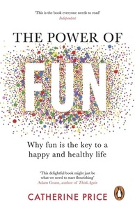 Catherine Price - The Power of Fun - Why fun is the key to a happy and healthy life.