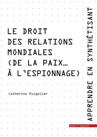 Catherine Puigelier - Apprendre en synthétisant - Tome 6, Le droit des relations mondiales (de la paix... à l'espionnage).