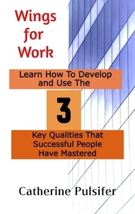  Catherine Pulsifer - Wings for Work:  Learn How To Develop  and Use The Three Key Qualities  That Successful People Have Mastered - Wings, #2.
