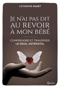 Catherine Radet - Je n'ai pas dit au revoir à mon bébé - Comprendre et traverser le deuil anténatal.