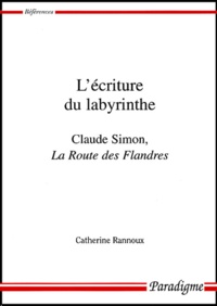 Catherine Rannoux - L'Ecriture Du Labyrinthe. Claude Simon, La Route Des Flandres.