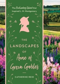 Catherine Reid - The Landscapes of Anne of Green Gables - The Enchanting Island that Inspired L. M. Montgomery.