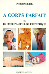 A corps parfait ou le guide pratique de l'esthétique