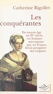 Catherine Rigollet - Les conquérantes - Du Moyen Âge au XXe siècle, ces femmes méconnues qui, en France, firent prospérer des empires.