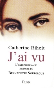 Catherine Rihoit - J'ai vu - L'extraordinaire histoire de Bernadette Soubirous.
