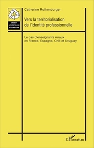 Catherine Rothenburger - Vers la territorialisation de l'identité professionnelle - Le cas d'enseignants ruraux en France, Espagne, Chili et Uruguay.