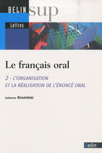 Catherine Rouayrenc - Le français oral - Tome 2, L'organisation et la réalisation de l'énoncé oral.
