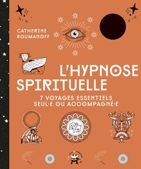 Catherine Roumanoff - L'hypnose spirituelle - 7 voyages essentiels seul-e ou accompagné-e.