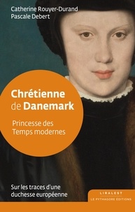 Catherine Rouyer-Durand et Pascale Debert - Chrétienne de Danemark - Princesse des Temps modernes.