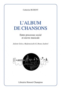 Catherine Rudent - L'album de chansons - Entre processus social et oeuvre musicale : Juliette Gréco, Mademoiselle K, Bruno Joubrel.