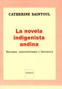 Catherine Saintoul - La novela indigenista andina - Racismo, etnocentrismo y literatura.