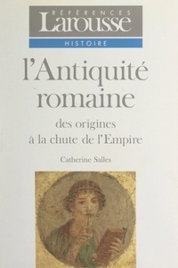 Catherine Salles et Emmanuel de Waresquiel - L'Antiquité romaine - Des origines à la chute de l'Empire.