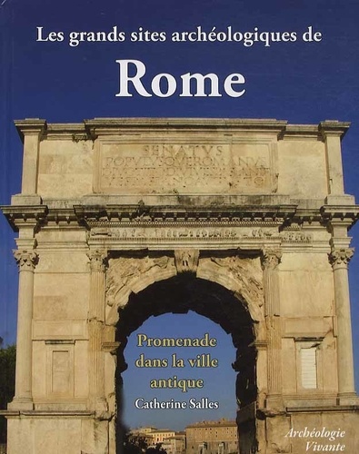 Catherine Salles - Les grands sites archéologiques de Rome - Promenade dans la ville antique.