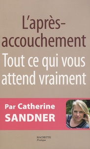 Catherine Sandner - L'après-accouchement - Tout ce qui vous attend vraiment.