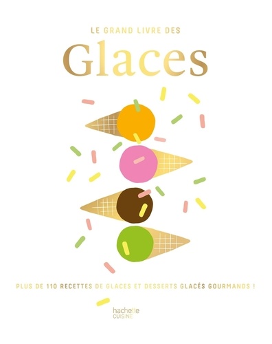 Le grand livre des Glaces. Plus de 110 recettes glacées et gourmandes !