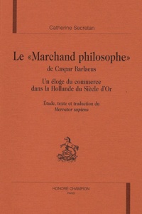 Catherine Secretan - Le Marchand Philosophe de Caspar Barlaeus. - Un éloge du commerce dans la Hollande du siècle d'or.