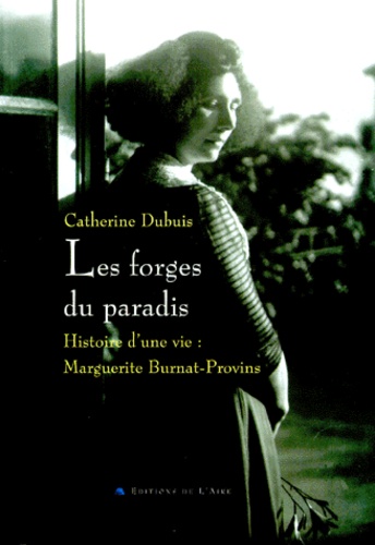 Catherine Seylaz-Dubuis - Les Forges Du Paradis. Histoire D'Une Vie, Marguerite Burnat-Provins.