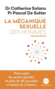 Catherine Solano et Pascal De Sutter - La mécanique sexuelle des hommes.