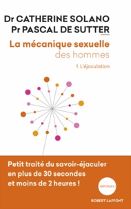 Catherine Solano et Pascal De Sutter - La mécanique sexuelle des hommes - Tome 1, L'éjaculation.