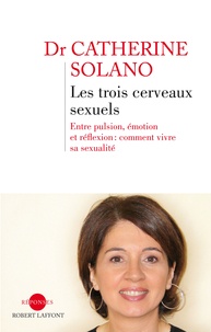 Catherine Solano - Les trois cerveaux sexuels - Entre pulsion, émotion et réflexion : comment vivre sa sexualité.