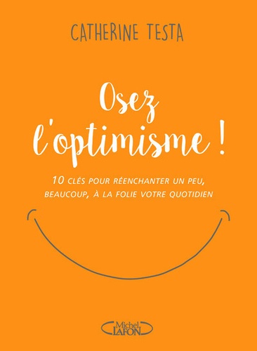 Osez l'optimisme !. 10 clés pour réenchanter un peu, beaucoup, à la folie votre quotidien
