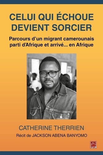Catherine Therrien - Celui qui échoue devient sorcier. Parcours d'un migrant camerounais parti d'Afrique et arrivé... en Afrique.