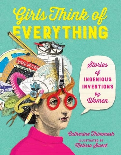 Catherine Thimmesh et Melissa Sweet - Girls Think of Everything - Stories of Ingenious Inventions by Women.