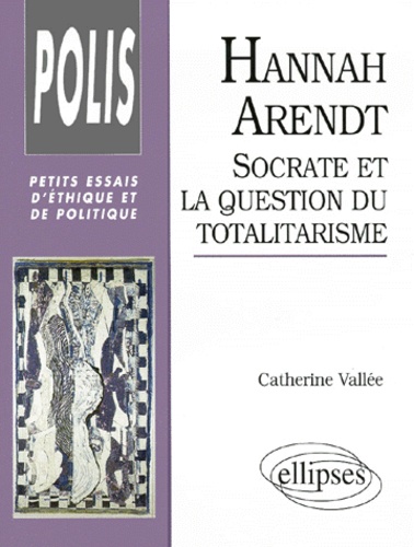 Catherine Vallée - Hannah Arendt - Socrate et la question du totalitarisme.