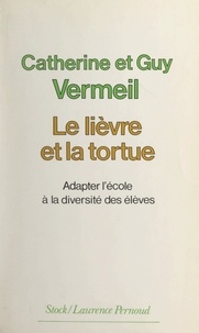 Catherine Vermeil et Guy Vermeil - Le lièvre et la tortue - Adapter l'école à la diversité des élèves.