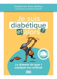 Catherine Viès-Duffau et Mathias Rebuffé - Je suis diabétique, et alors ? - Le diabète de type 1 expliqué aux enfants.