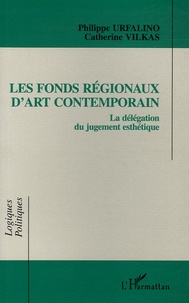 Catherine Vilkas et Philippe Urfalino - Les fonds régionaux d'art contemporain - La délégation du jugement esthétique.