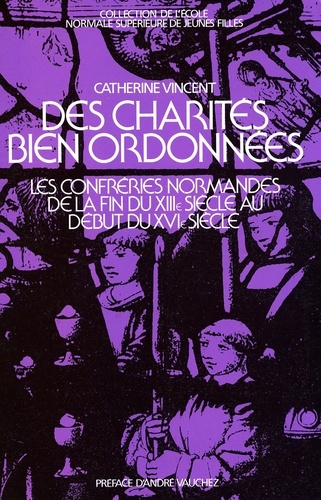 Catherine Vincent - Des charités bien ordonnées - Les confréries normandes de la fin du XIIIe siècle au début du XVIe siècle.