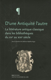 Catherine Volpilhac-Auger - D'une Antiquité l'autre - La littérature antique classique dans les bibliothèques du XVe au XIXe siècle.