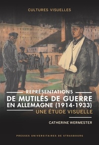 Catherine Wermester - Représentations de mutilés de guerre en Allemagne (1914-1933) - Une étude visuelle.