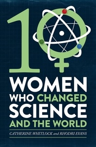 Catherine Whitlock et Rhodri Evans - Ten Women Who Changed Science, and the World.