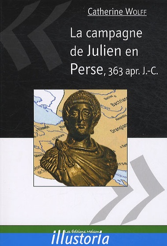Catherine Wolff - La campagne de Julien en Perse, 363 après J.-C.