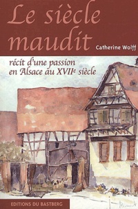 Catherine Wolff - Le Siecle Maudit. Recit D'Une Passion En Alsace Au Xviieme Siecle.