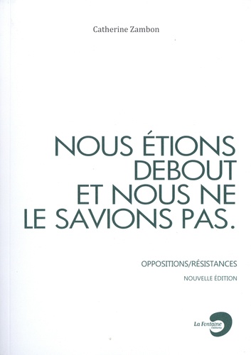 Catherine Zambon - Nous étions debout et nous ne le savions pas - Oppositions/Résistances.