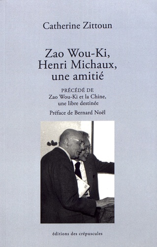 Catherine Zittoun - Zao Wou-Ki, Henri Michaux, une amitié - Précédé de Zao Wou-Ki et la Chine, une libre destinée.