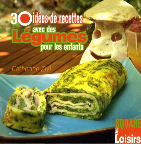 Catherine Zivi - 30 idées de recettes avec des légumes pour les enfants.