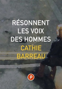 Cathie Barreau - Résonnent les voix des hommes - la fiction pour pousser à l’extrême contradictions et mémoire d’un atelier d’écriture en prison.