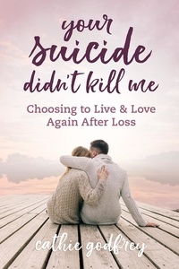  Cathie Godfrey - Your Suicide Didn't Kill Me: Choosing to Live and Love Again After Loss.