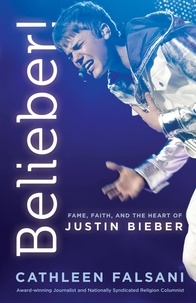 Cathleen Falsani - Belieber! - Fame, Faith, and the Heart of Justin Bieber.