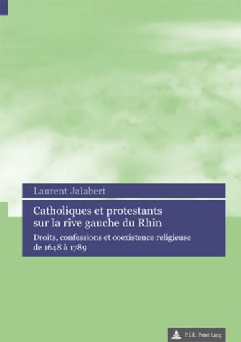 Laurent Jalabert - Catholiques et protestants sur la rive gauche du Rhin : droits, confessions et coexistence religieuse de 1648 à 1789.