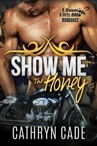  Cathryn Cade - Show Me the Honey - Sweet and Dirty BBW MC Romance Series, #1.