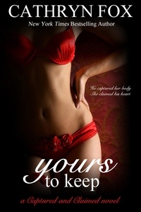  Cathryn Fox - Yours to Keep Part 3: Billionaire CEO Romance - Captured and Claimed.