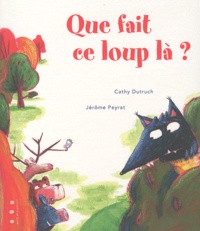 Cathy Dutruch et Jérôme Peyrat - Que fait ce loup là ?.